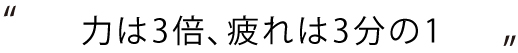 力は3倍、疲れは3分の1
