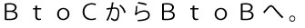 BtoCからBtoBへ。