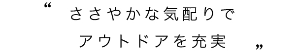 ささやかな気配りでアウトドアを充実