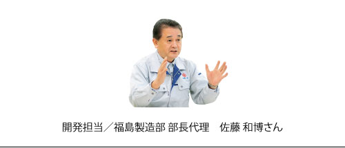 開発担当/福島製造部　部長代理　佐藤和博さん　