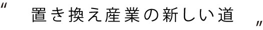 置き換え産業の新しい道