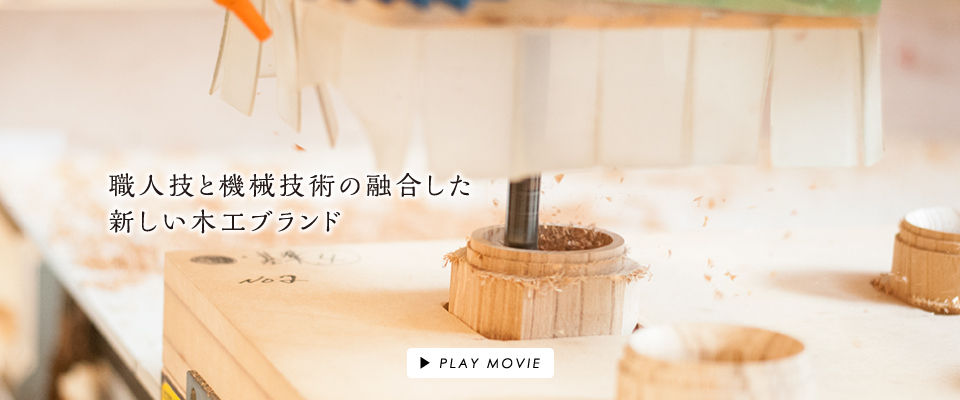 職人技と機械技術の融合した新しい木工ブランド。クリックでPLAY MOVIE。