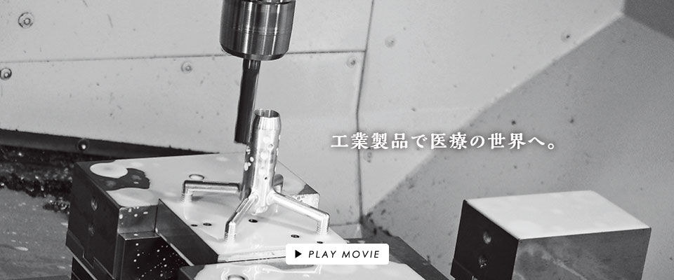 工業製品で医療の世界へ。クリックでPLAY MOVIE。