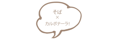 そば×カルボナーラ！