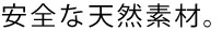 安全な天然素材。