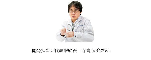 開発担当/代表取締役　寺島大介さん