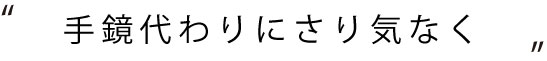 手鏡代わりにさり気なく