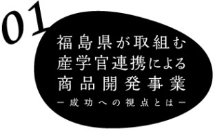 01　福島県が取組む産学官連携による商品開発事業-成功への視点とは-